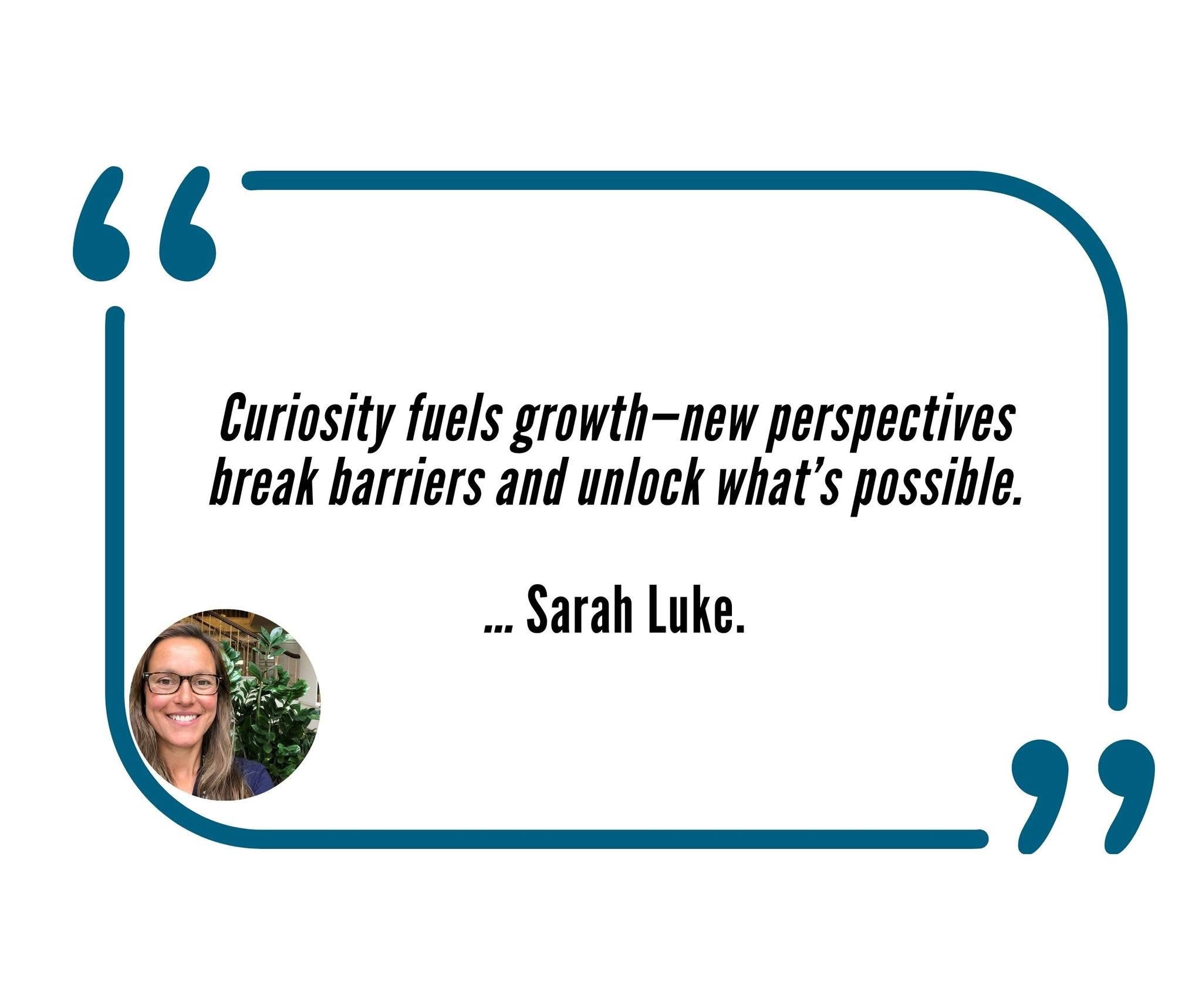 Image of a quote from Sarah Luke, it reads: Curiosity fuels growth – new perspectives break barriers and unlock what’s possible.